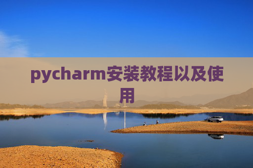 pycharm安装教程以及使用 pycharm安装教程以及使用